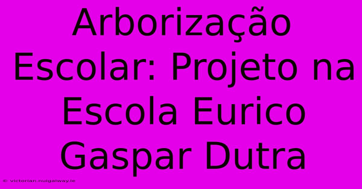 Arborização Escolar: Projeto Na Escola Eurico Gaspar Dutra