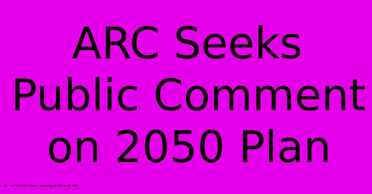 ARC Seeks Public Comment On 2050 Plan