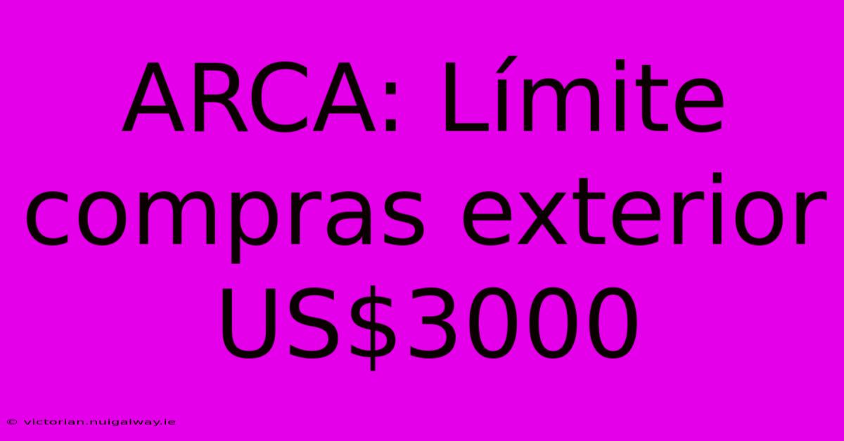 ARCA: Límite Compras Exterior US$3000