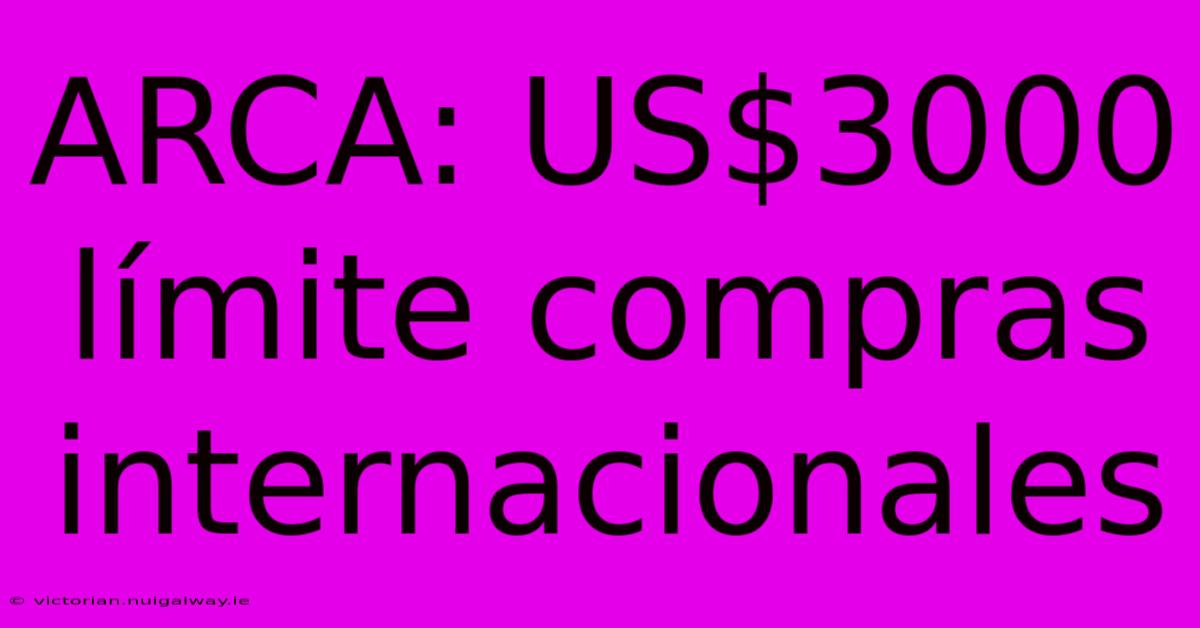 ARCA: US$3000 Límite Compras Internacionales