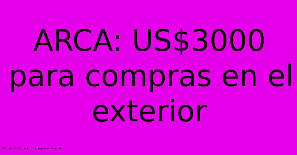 ARCA: US$3000 Para Compras En El Exterior