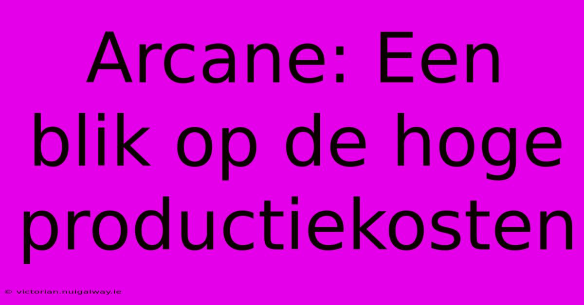 Arcane: Een Blik Op De Hoge Productiekosten 