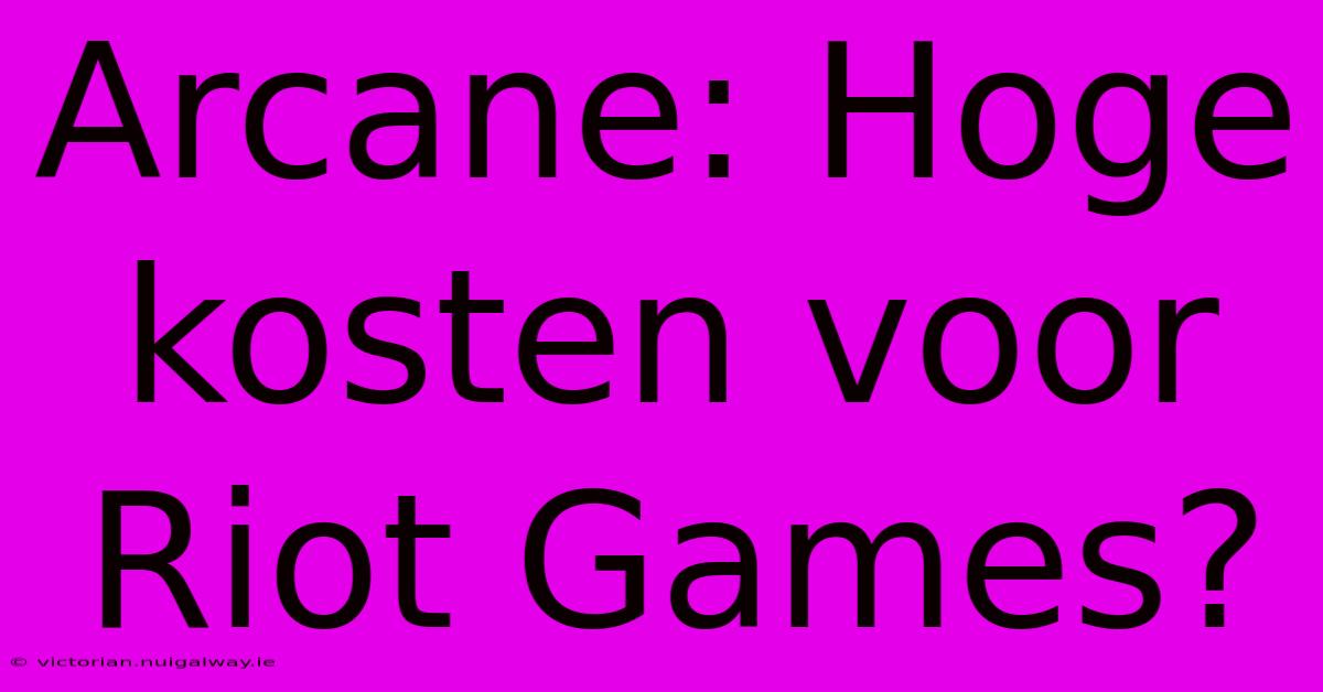 Arcane: Hoge Kosten Voor Riot Games?