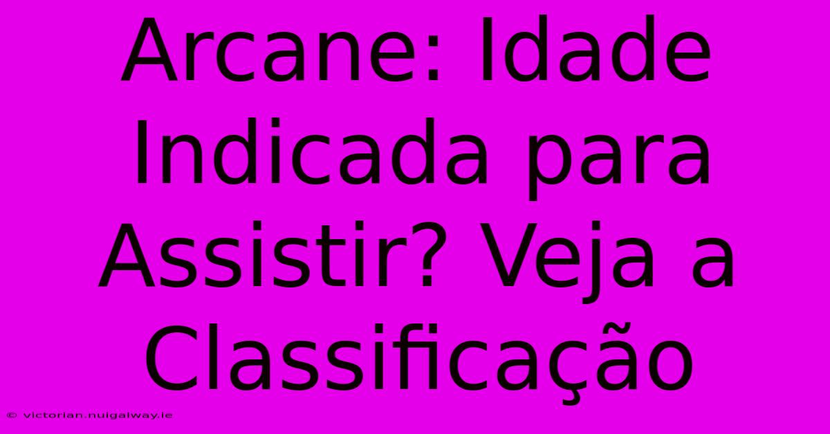 Arcane: Idade Indicada Para Assistir? Veja A Classificação