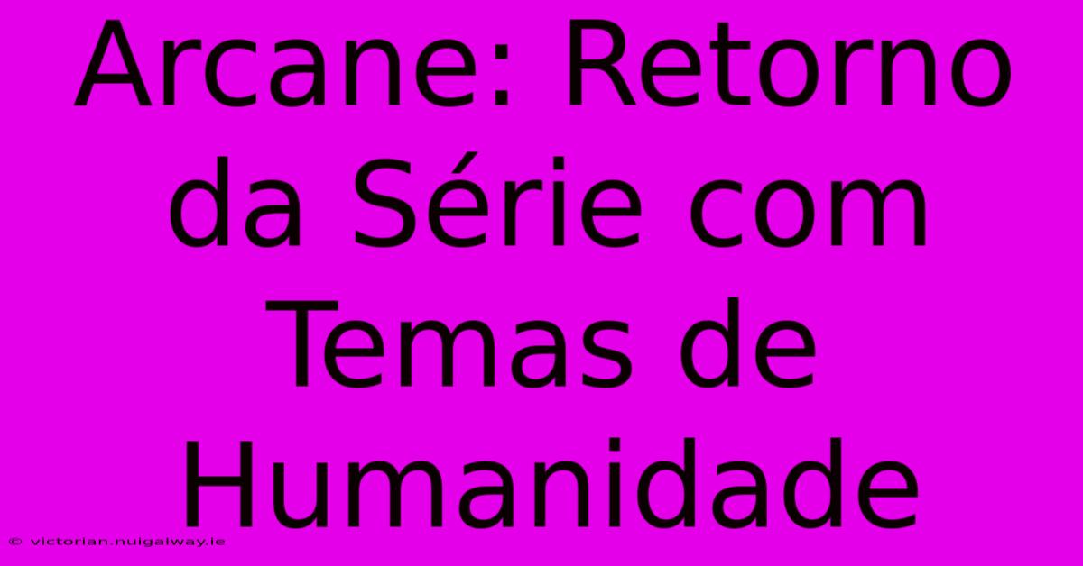 Arcane: Retorno Da Série Com Temas De Humanidade