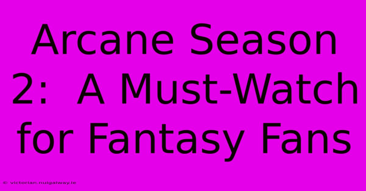 Arcane Season 2:  A Must-Watch For Fantasy Fans