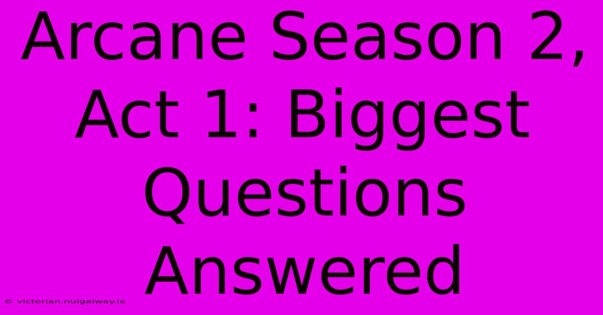 Arcane Season 2, Act 1: Biggest Questions Answered