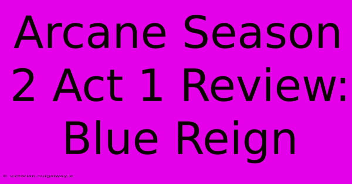 Arcane Season 2 Act 1 Review: Blue Reign