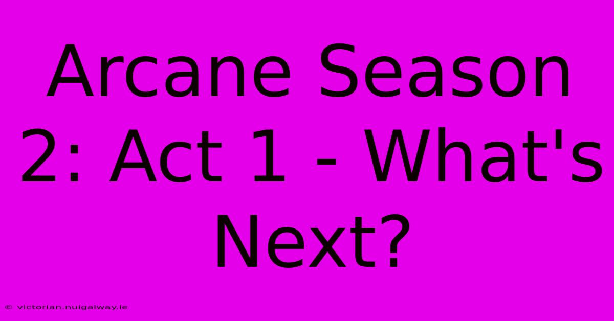 Arcane Season 2: Act 1 - What's Next? 