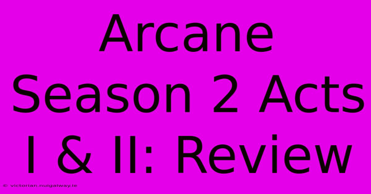 Arcane Season 2 Acts I & II: Review 