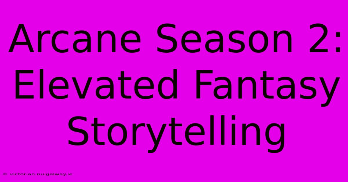 Arcane Season 2:  Elevated Fantasy Storytelling