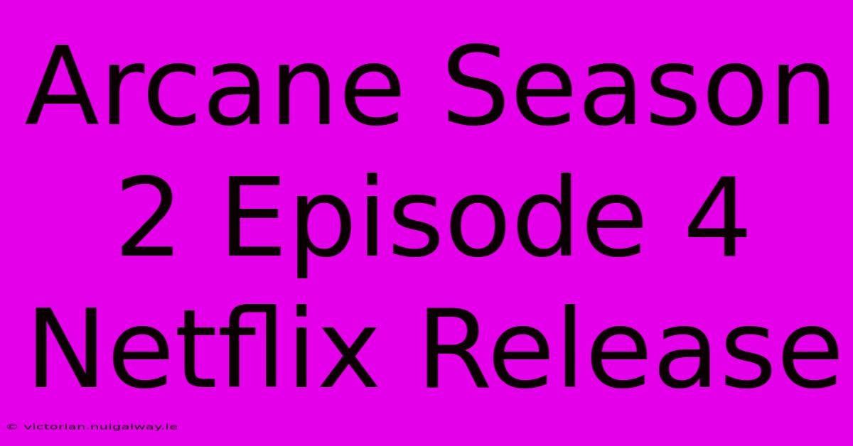 Arcane Season 2 Episode 4 Netflix Release