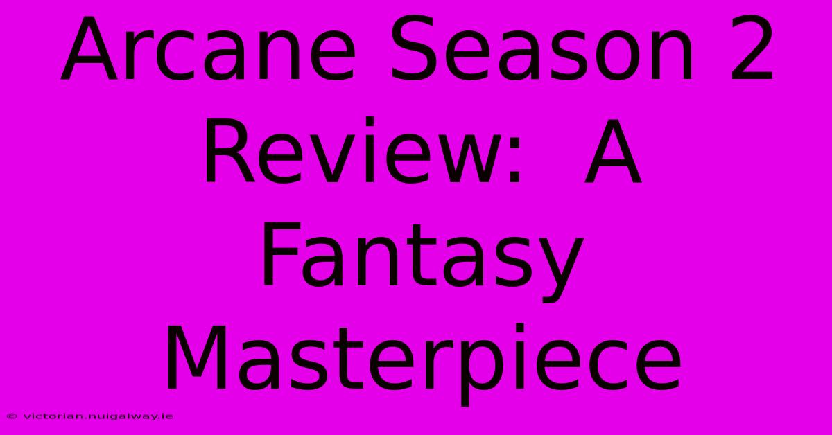 Arcane Season 2 Review:  A Fantasy Masterpiece