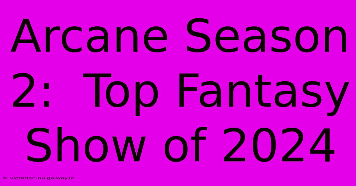 Arcane Season 2:  Top Fantasy Show Of 2024