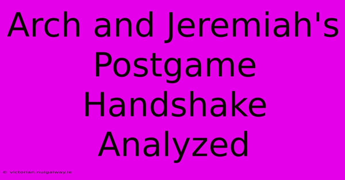 Arch And Jeremiah's Postgame Handshake Analyzed