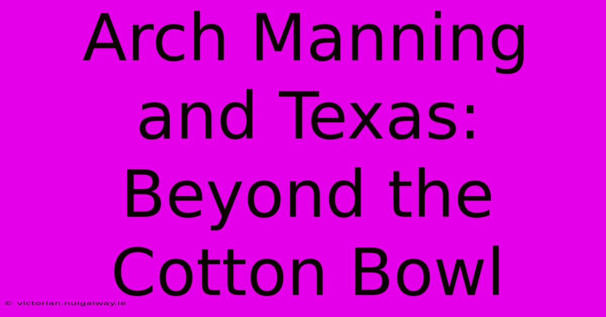 Arch Manning And Texas:  Beyond The Cotton Bowl