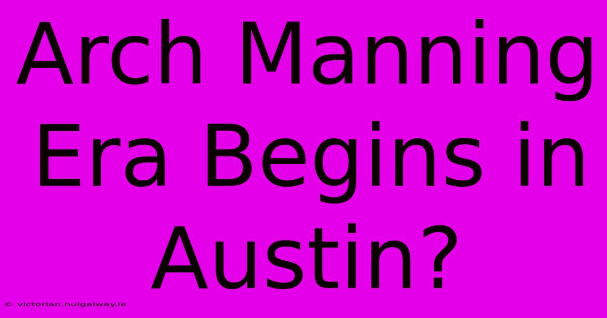 Arch Manning Era Begins In Austin?