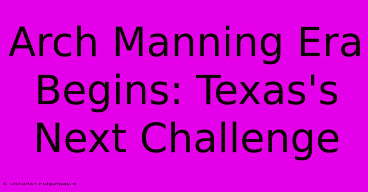 Arch Manning Era Begins: Texas's Next Challenge