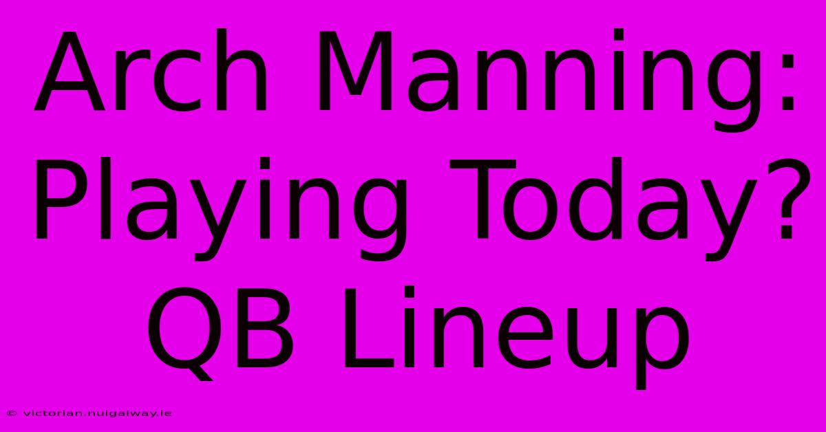 Arch Manning: Playing Today? QB Lineup