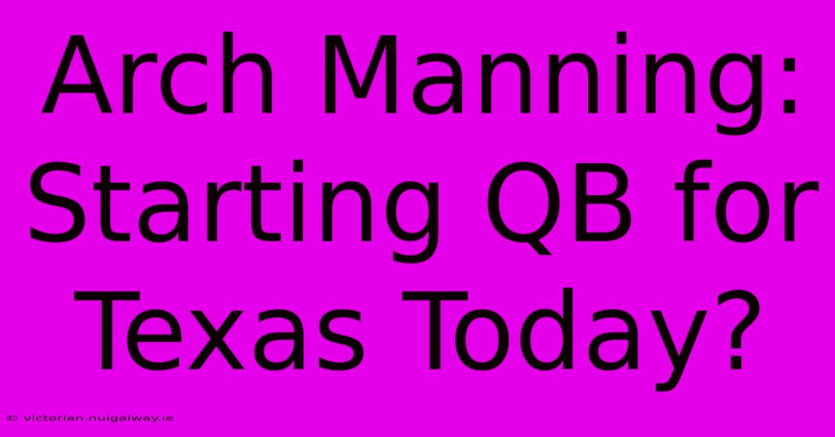 Arch Manning: Starting QB For Texas Today?