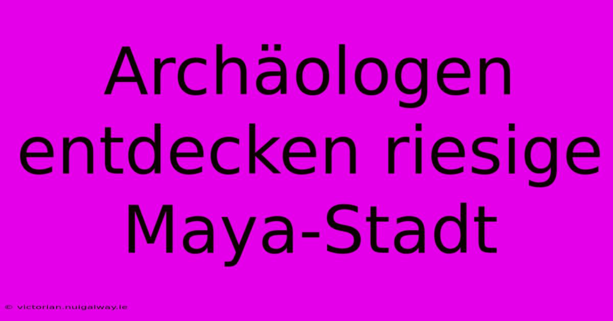 Archäologen Entdecken Riesige Maya-Stadt 