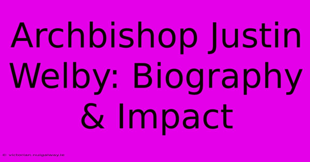 Archbishop Justin Welby: Biography & Impact