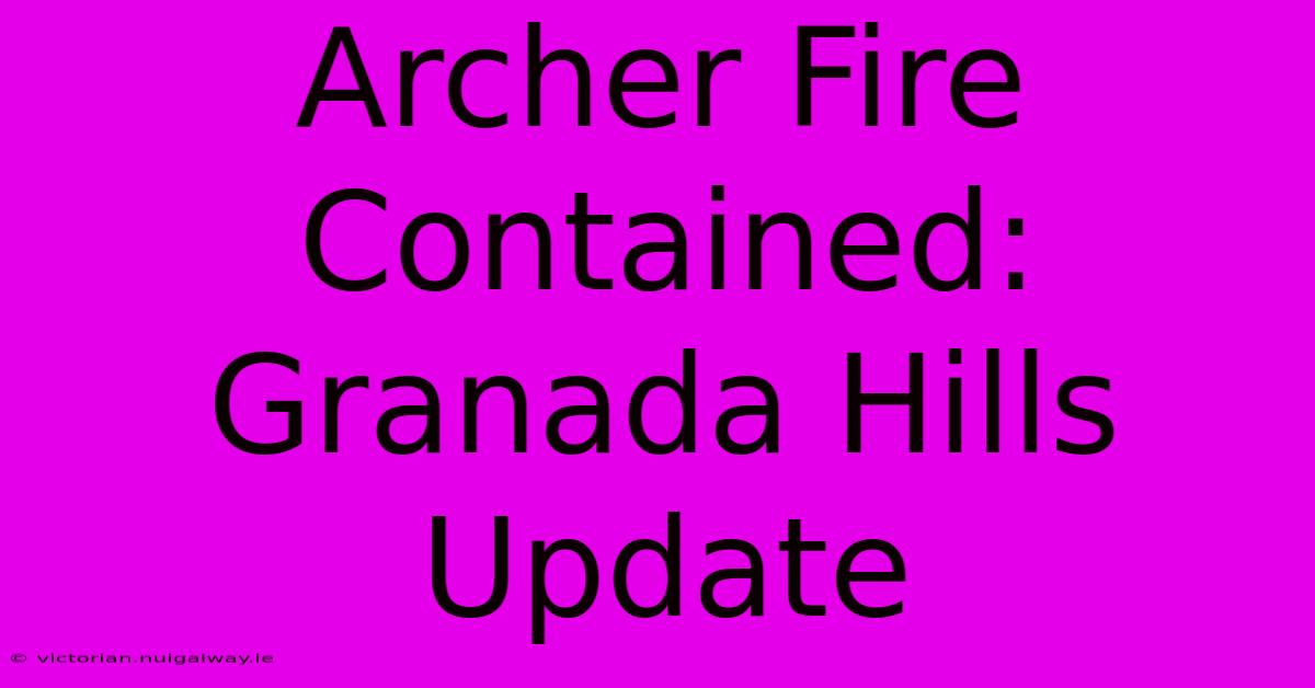 Archer Fire Contained: Granada Hills Update