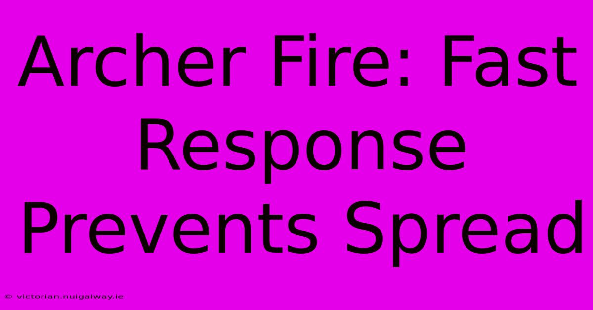 Archer Fire: Fast Response Prevents Spread