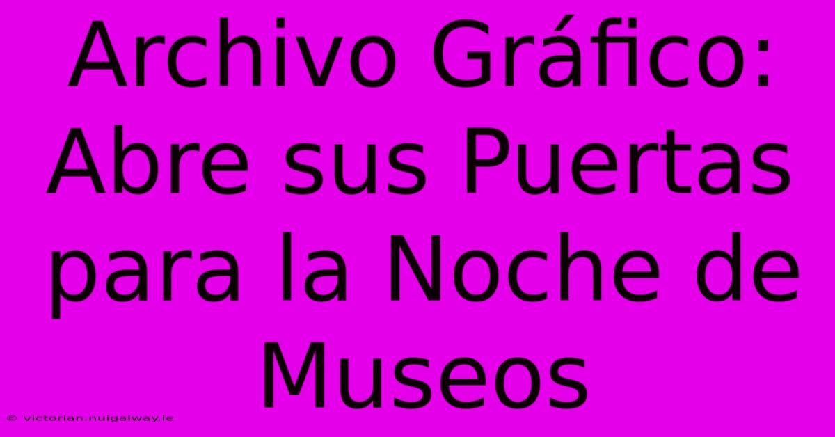 Archivo Gráfico: Abre Sus Puertas Para La Noche De Museos