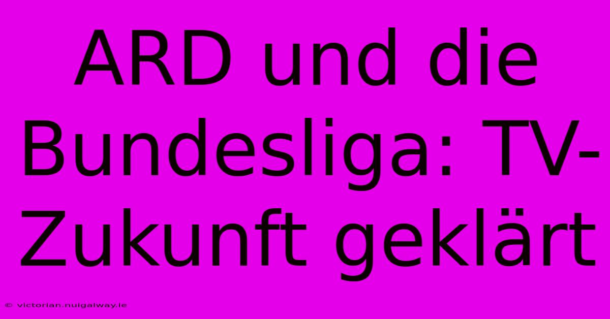 ARD Und Die Bundesliga: TV-Zukunft Geklärt