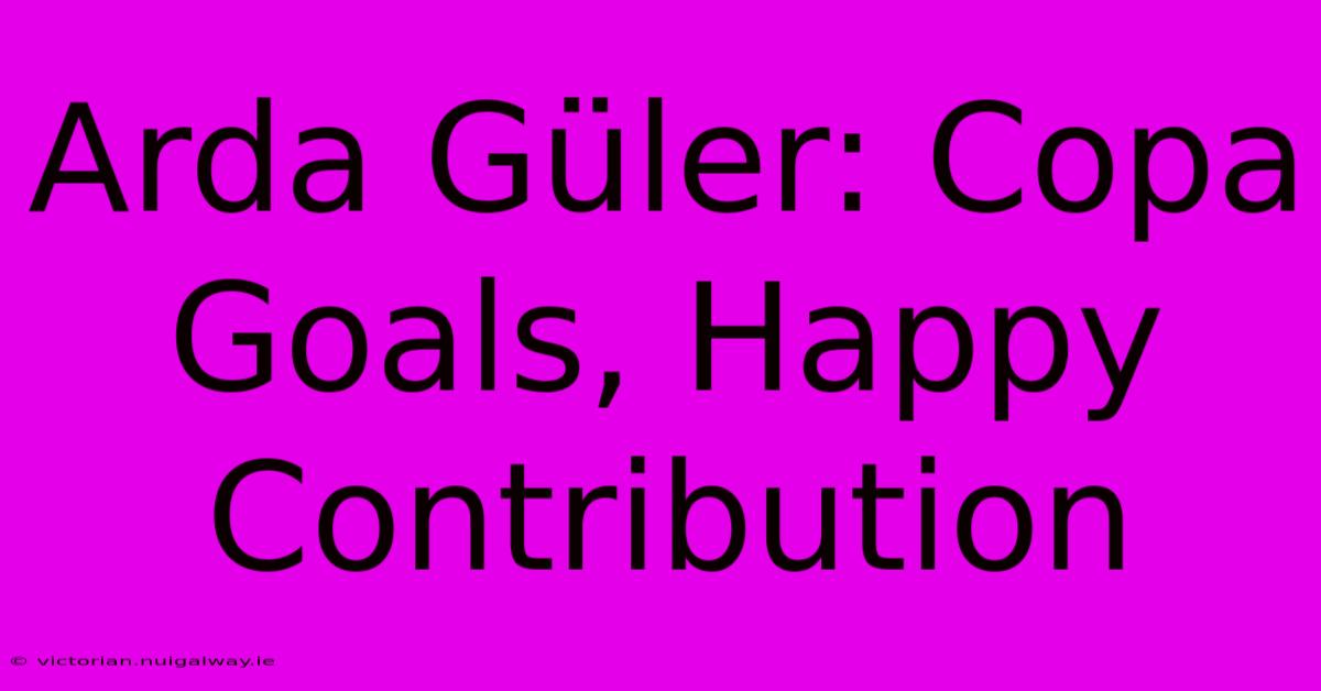 Arda Güler: Copa Goals, Happy Contribution