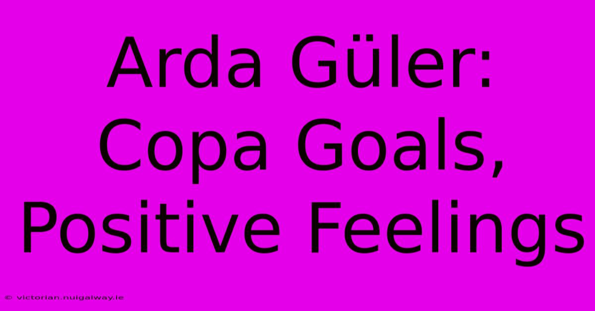 Arda Güler: Copa Goals, Positive Feelings