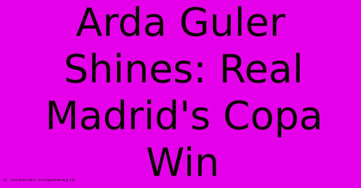 Arda Guler Shines: Real Madrid's Copa Win