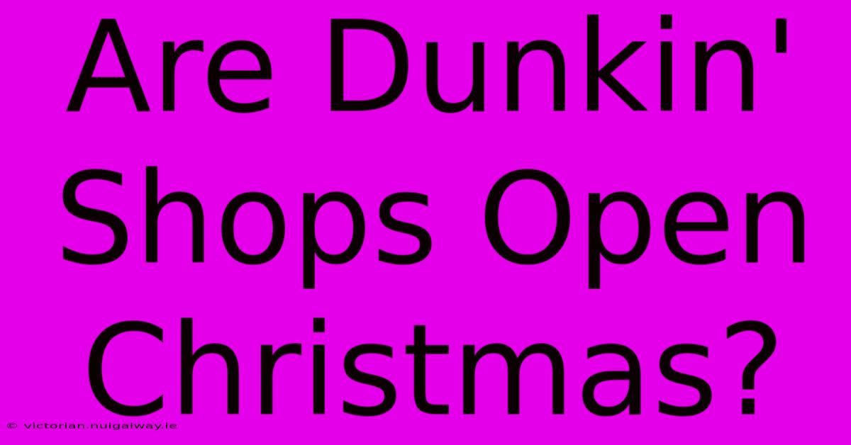 Are Dunkin' Shops Open Christmas?