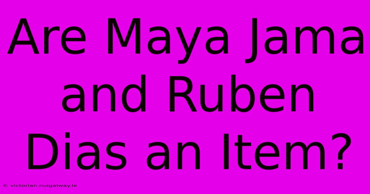 Are Maya Jama And Ruben Dias An Item?