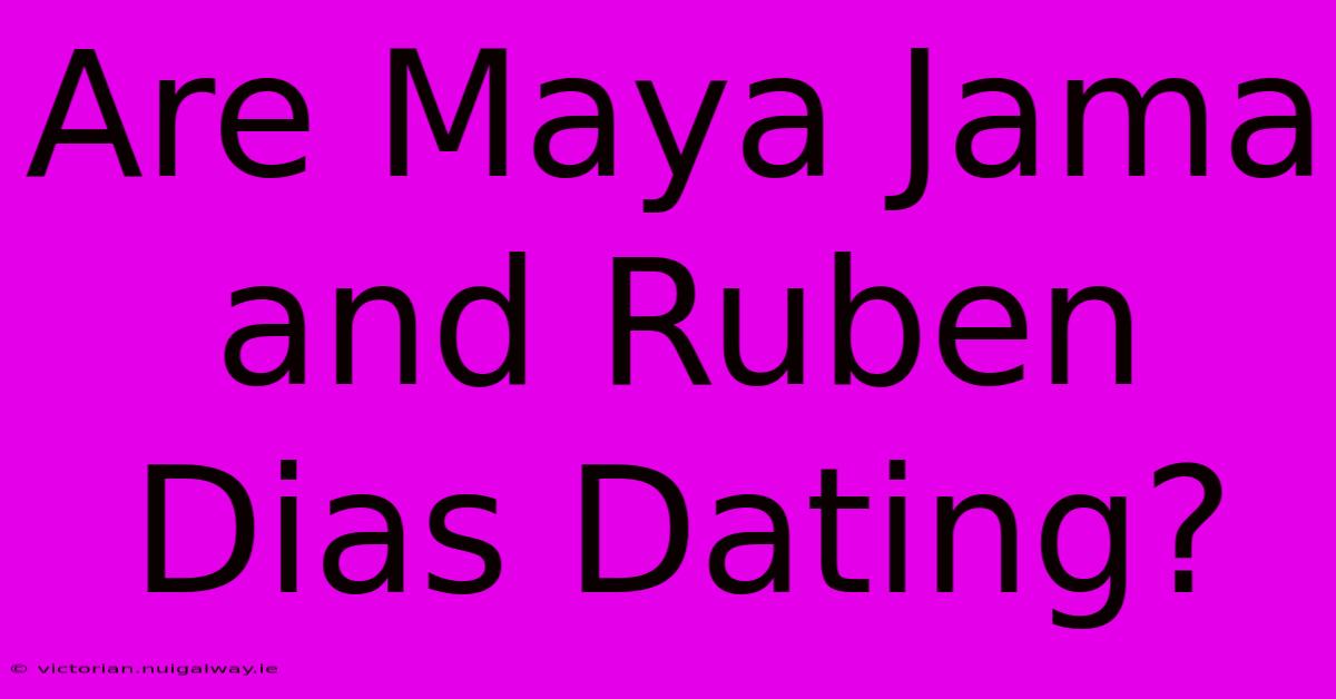 Are Maya Jama And Ruben Dias Dating?