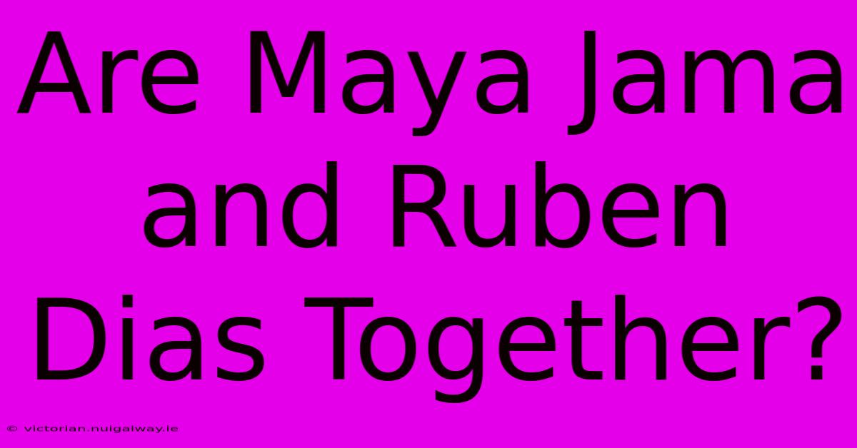 Are Maya Jama And Ruben Dias Together?