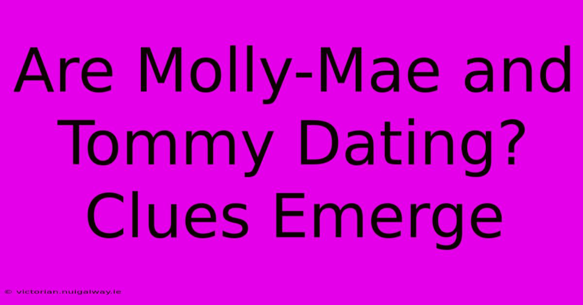 Are Molly-Mae And Tommy Dating? Clues Emerge