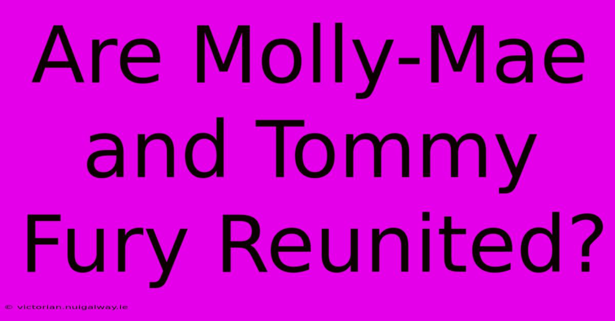 Are Molly-Mae And Tommy Fury Reunited?