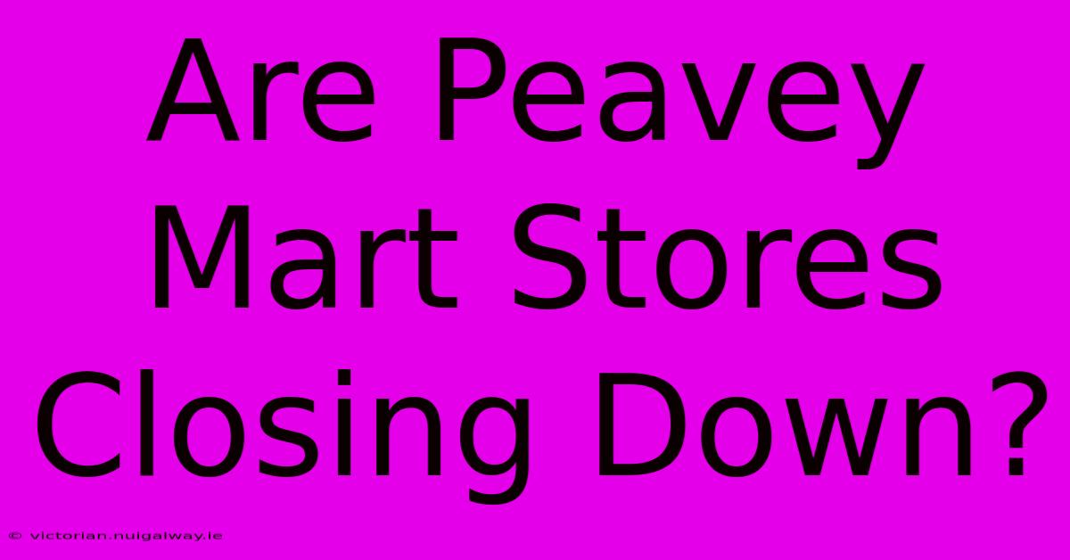 Are Peavey Mart Stores Closing Down?