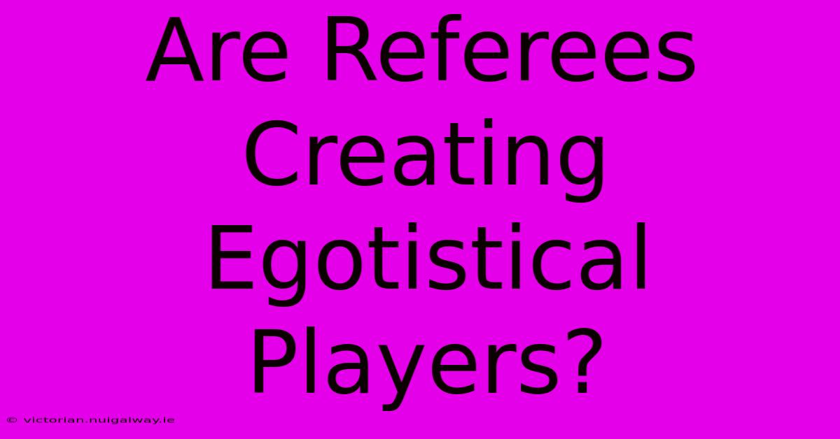 Are Referees Creating Egotistical Players? 