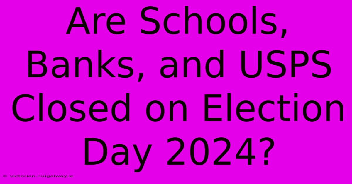 Are Schools, Banks, And USPS Closed On Election Day 2024?