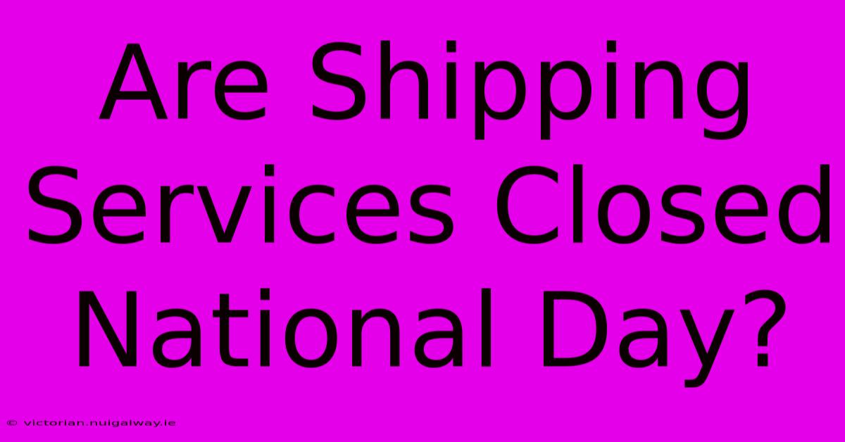 Are Shipping Services Closed National Day?