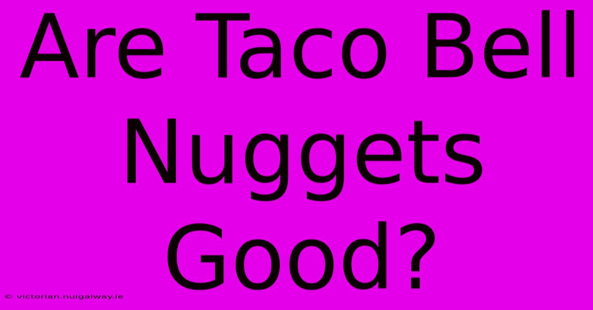 Are Taco Bell Nuggets Good?