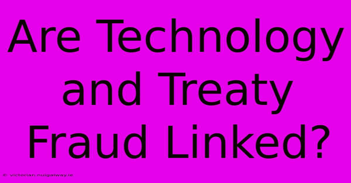 Are Technology And Treaty Fraud Linked?