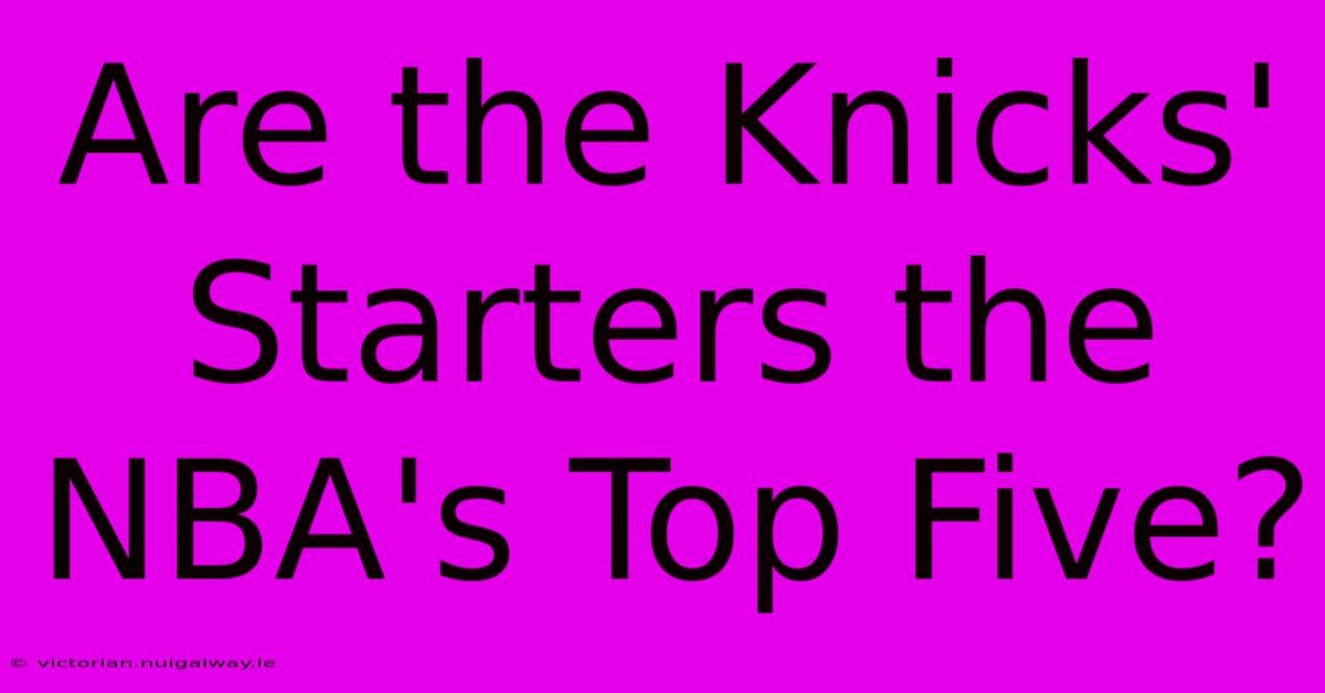 Are The Knicks' Starters The NBA's Top Five?