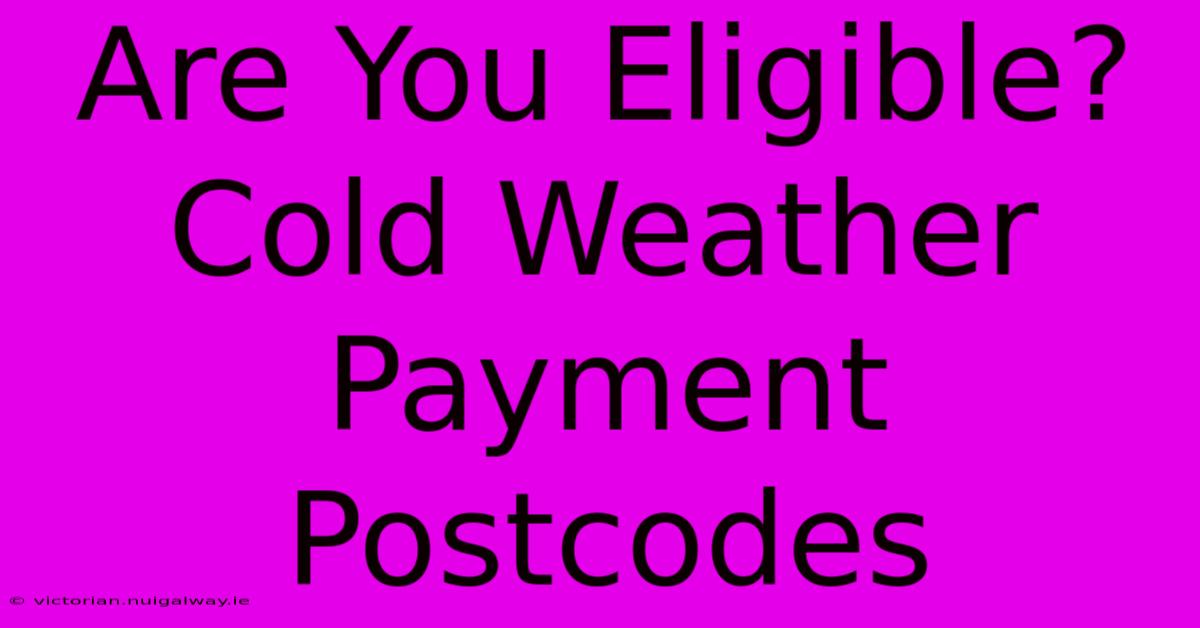 Are You Eligible? Cold Weather Payment Postcodes