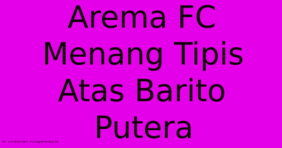 Arema FC Menang Tipis Atas Barito Putera