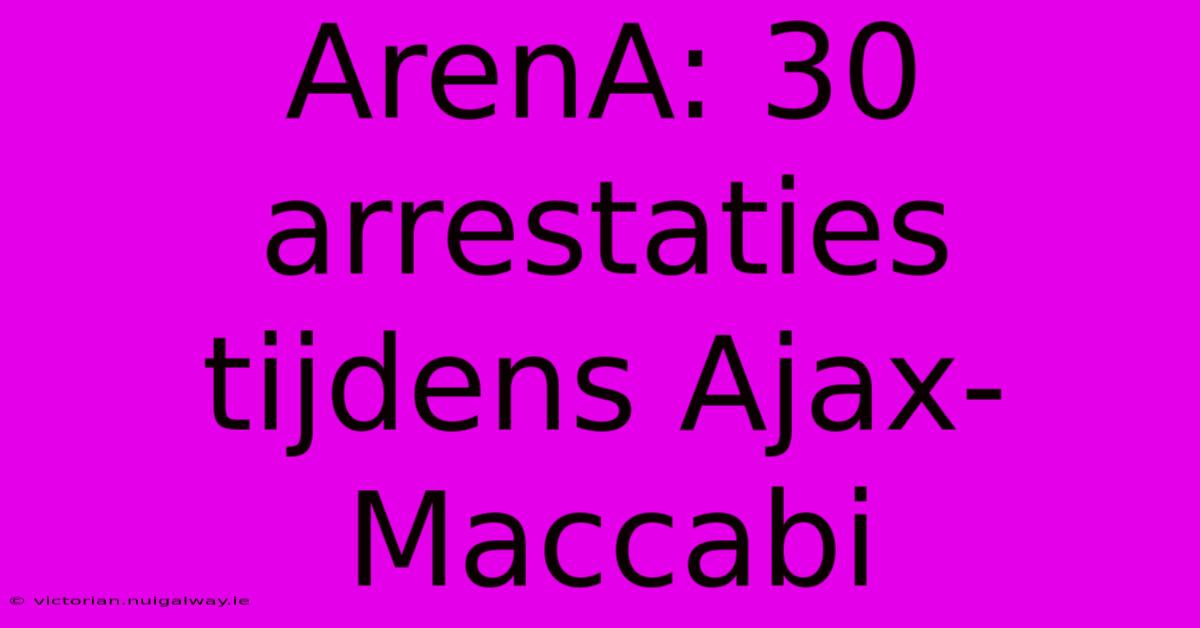 ArenA: 30 Arrestaties Tijdens Ajax-Maccabi 