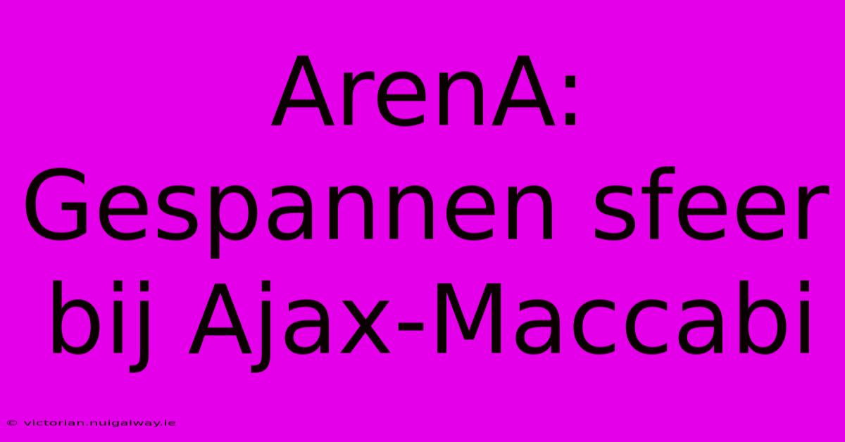 ArenA: Gespannen Sfeer Bij Ajax-Maccabi